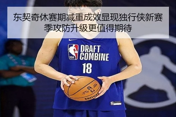 东契奇休赛期减重成效显现独行侠新赛季攻防升级更值得期待