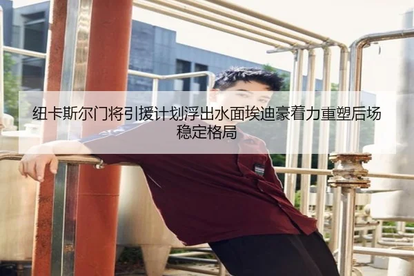 纽卡斯尔门将引援计划浮出水面埃迪豪着力重塑后场稳定格局